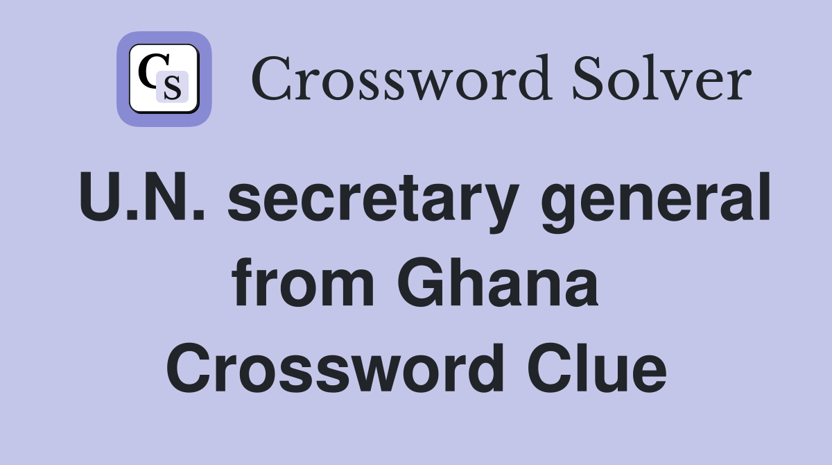 U.N. secretary general from Ghana Crossword Clue