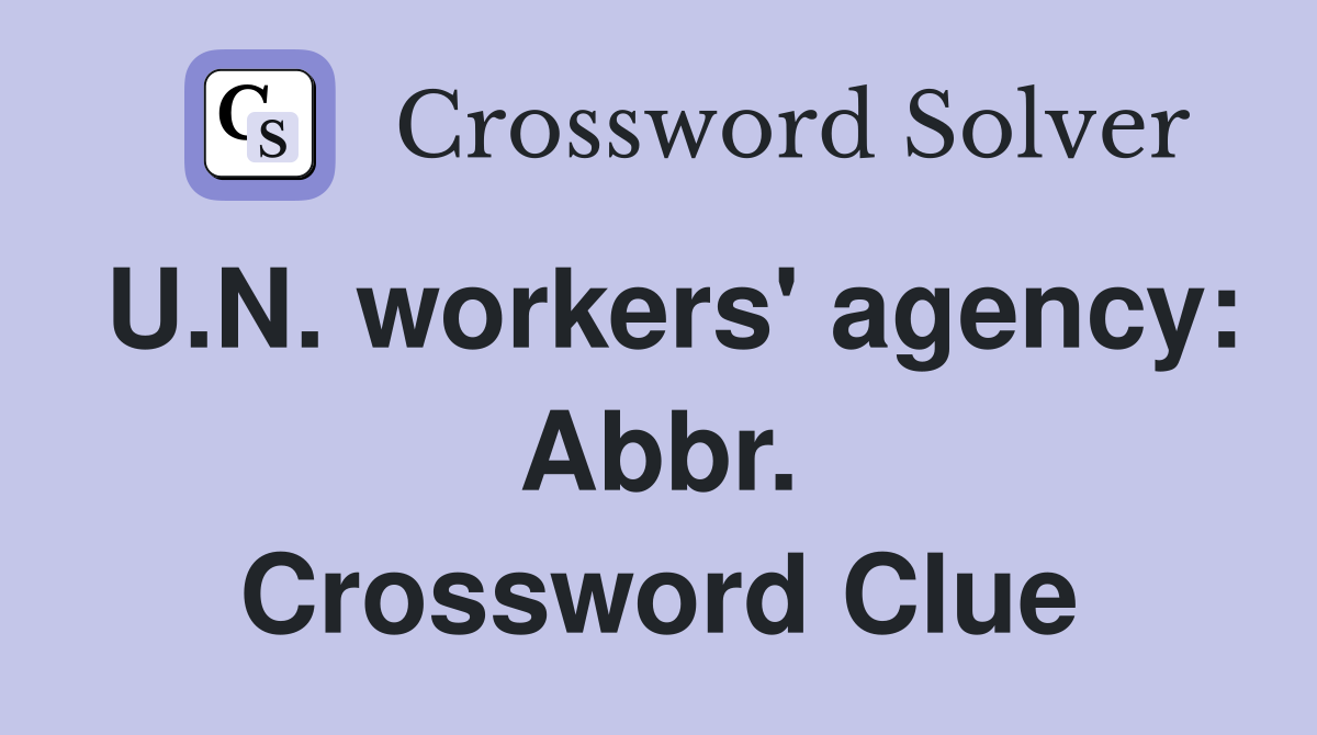 U.N. workers' agency: Abbr. Crossword Clue