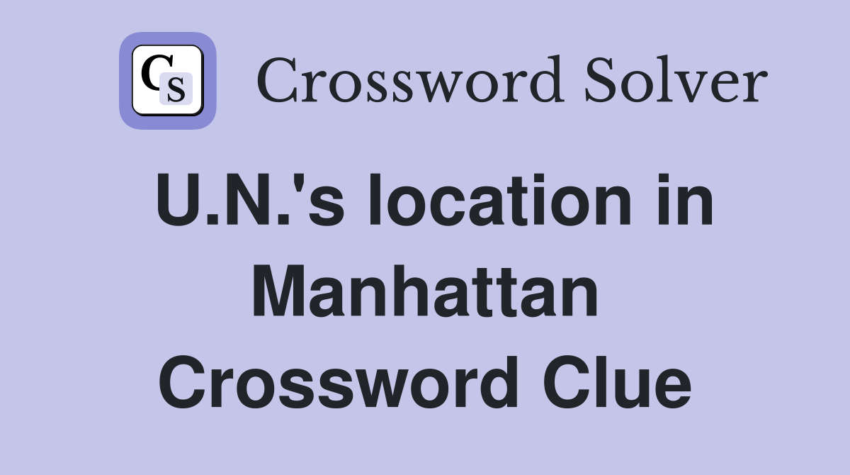 U.N.'s location in Manhattan Crossword Clue