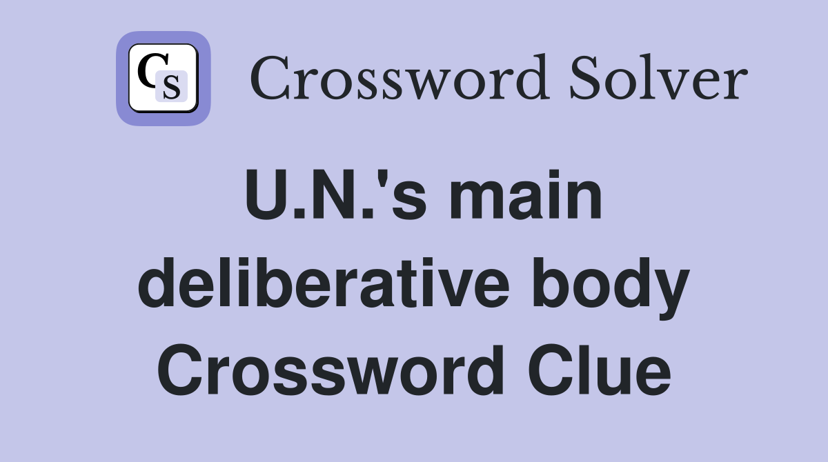 U.N.'s main deliberative body Crossword Clue