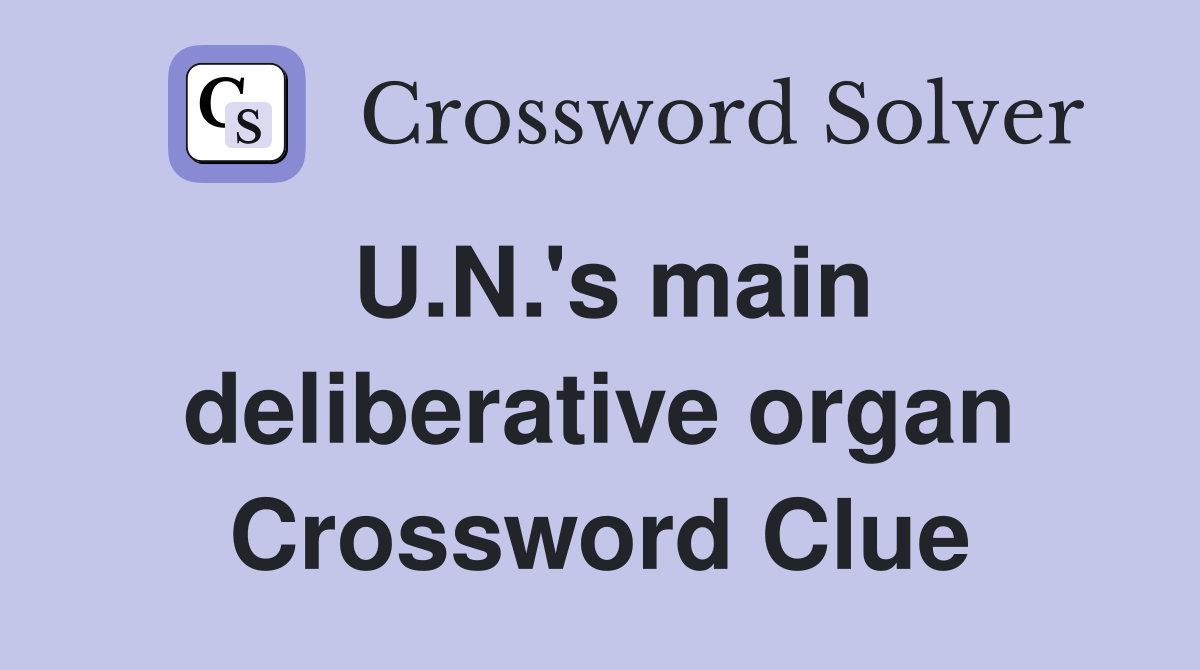 U.N.'s main deliberative organ Crossword Clue