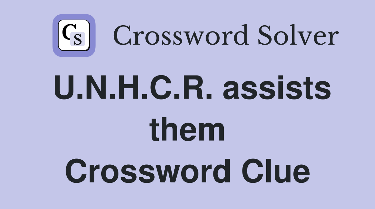 U.N.H.C.R. assists them Crossword Clue