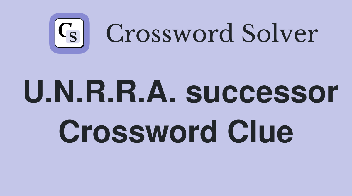 U.N.R.R.A. successor Crossword Clue