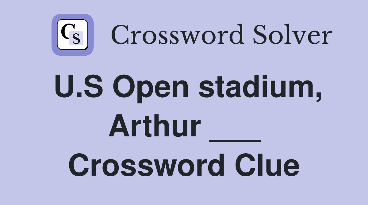 U.S Open stadium, Arthur ___ Crossword Clue