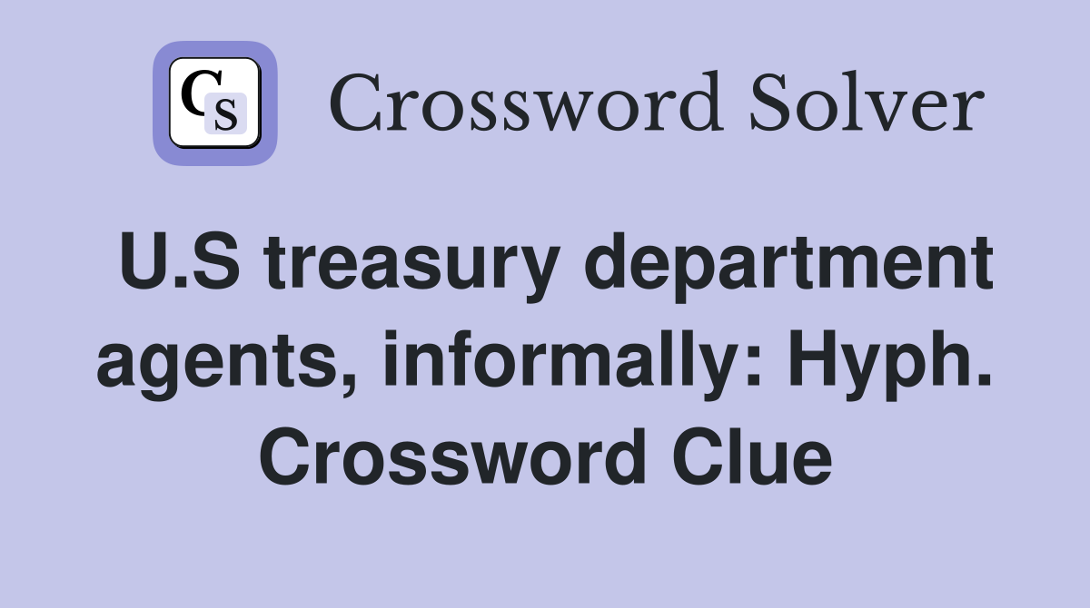 U.S treasury department agents, informally: Hyph. Crossword Clue