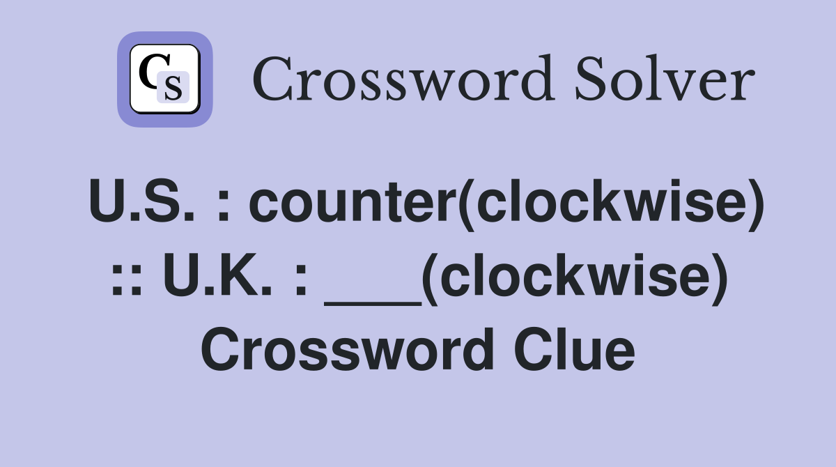 U.S. : counter(clockwise) :: U.K. : ___(clockwise) Crossword Clue