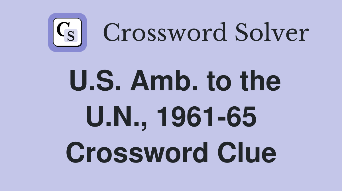 U.S. Amb. to the U.N., 1961-65 Crossword Clue