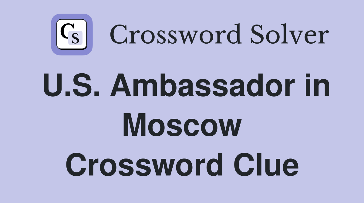 U.S. Ambassador in Moscow Crossword Clue