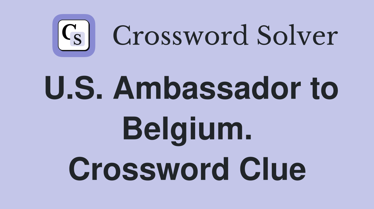 U.S. Ambassador to Belgium. Crossword Clue