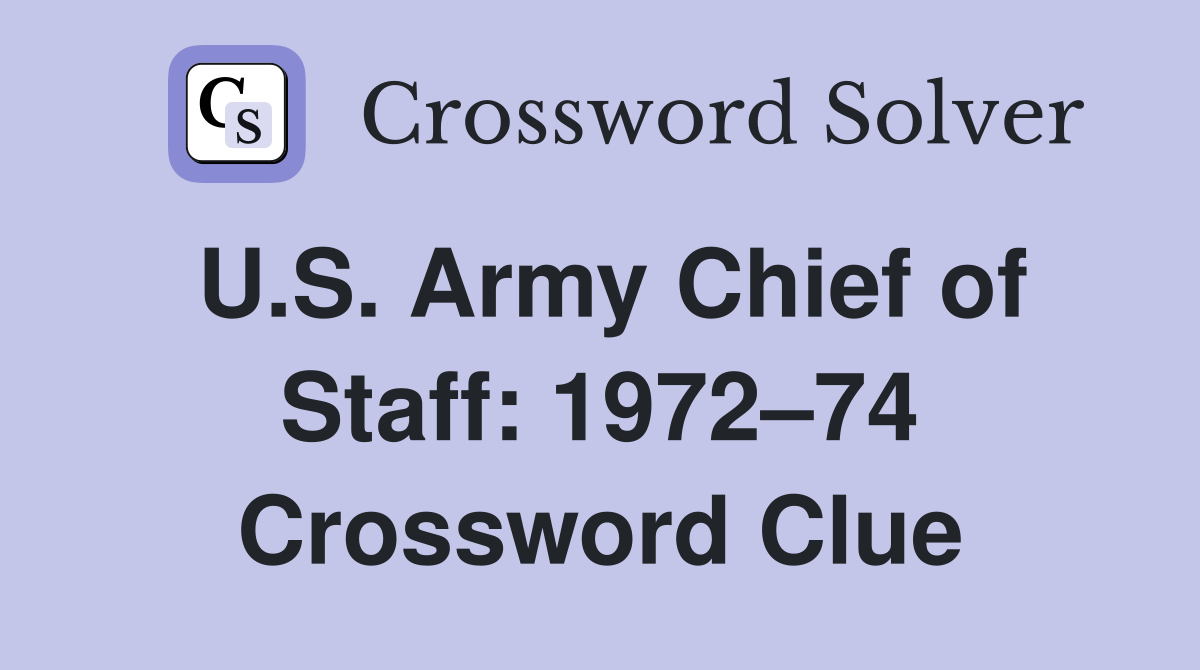 U.S. Army Chief of Staff: 1972–74 Crossword Clue
