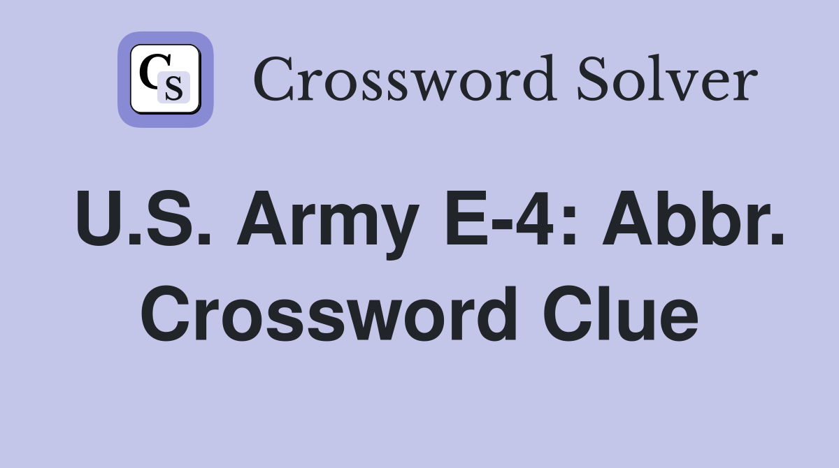 U.S. Army E-4: Abbr. Crossword Clue