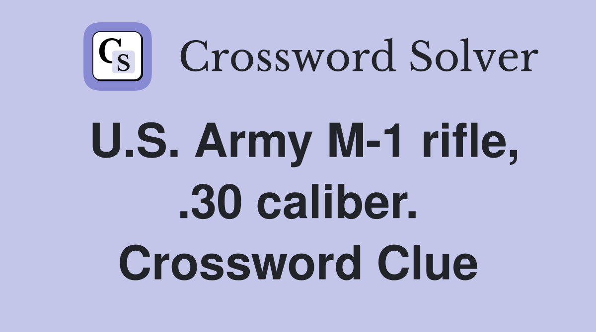 U.S. Army M-1 rifle, .30 caliber. Crossword Clue