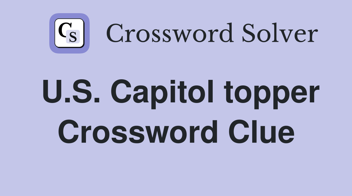 U.S. Capitol topper Crossword Clue