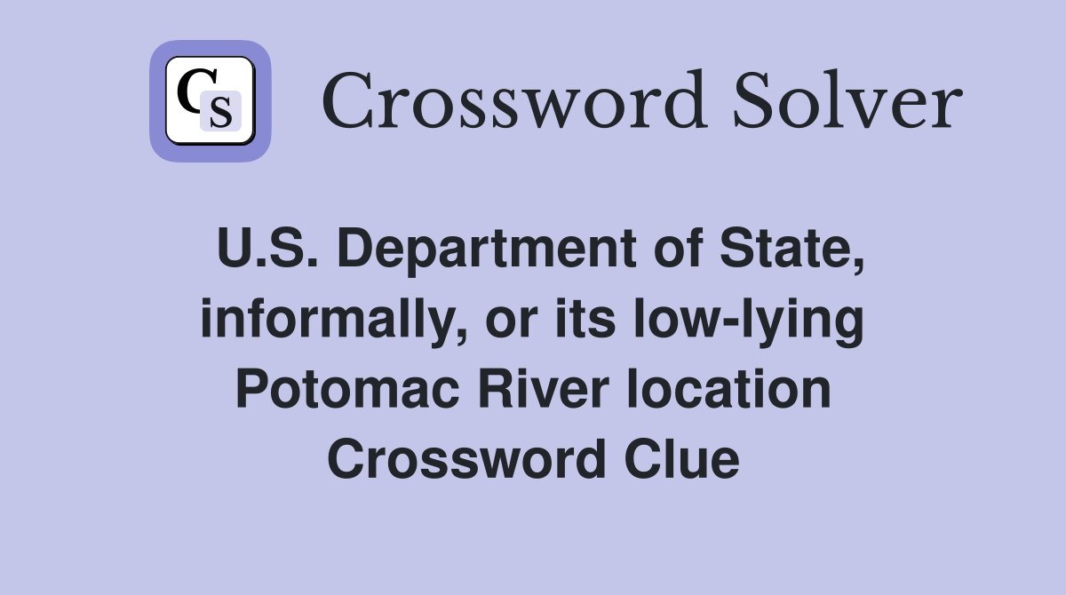 U.S. Department of State, informally, or its low-lying Potomac River location Crossword Clue