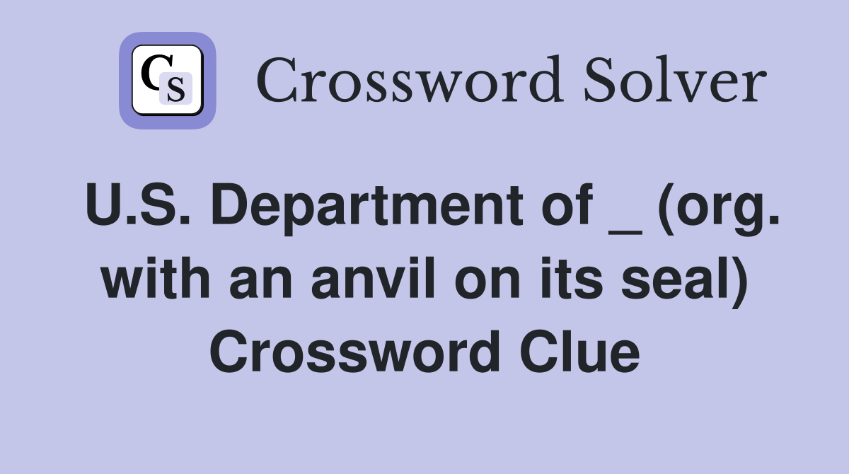 U.S. Department of _ (org. with an anvil on its seal) Crossword Clue