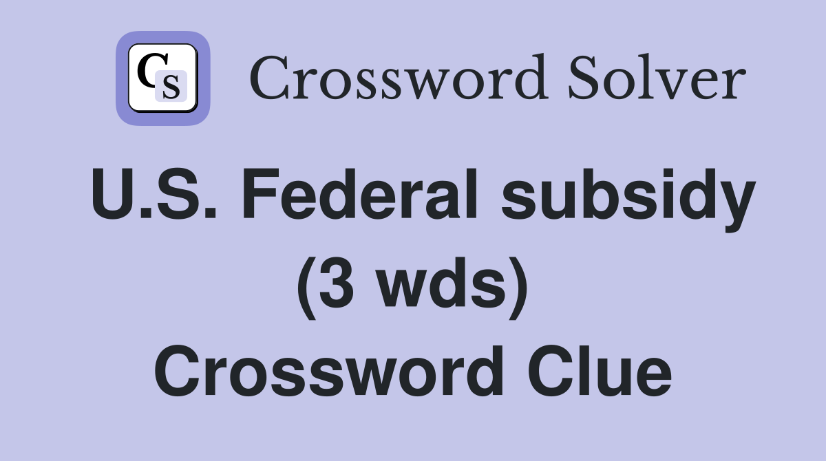 U.S. Federal subsidy (3 wds) Crossword Clue