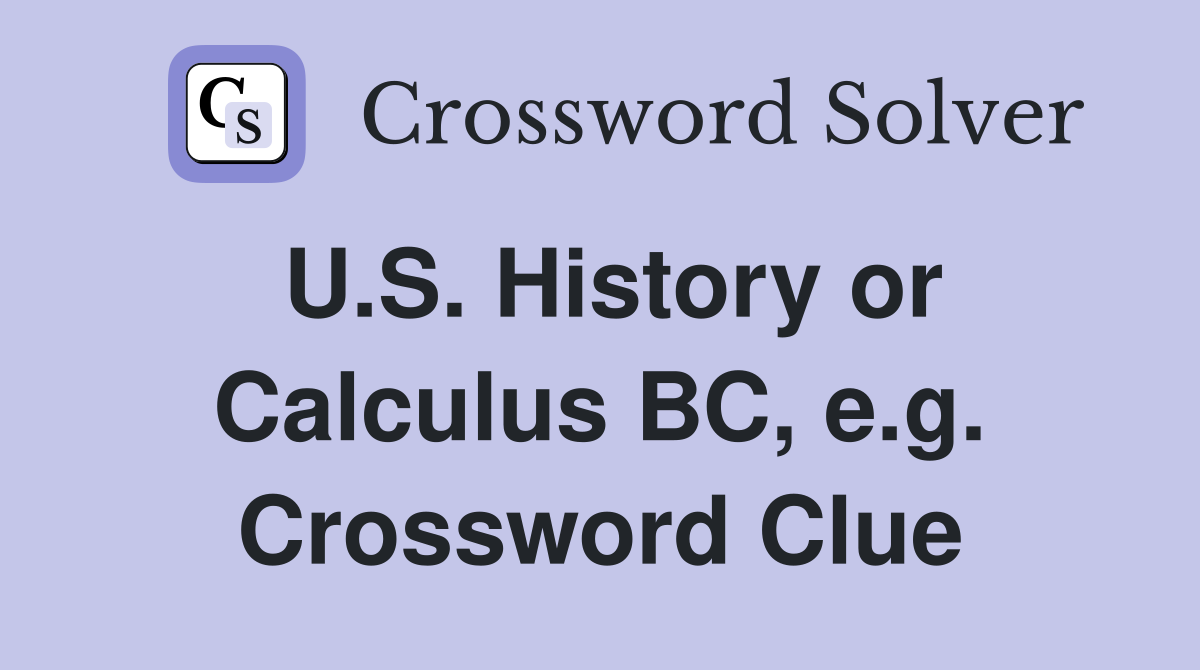 U.S. History or Calculus BC, e.g. Crossword Clue