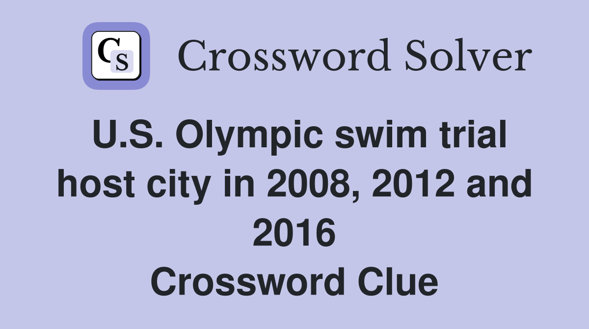 U.S. Olympic swim trial host city in 2008, 2012 and 2016 Crossword Clue