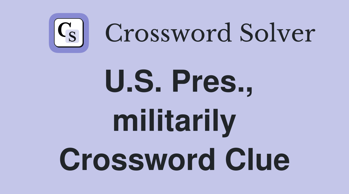 U.S. Pres., militarily Crossword Clue