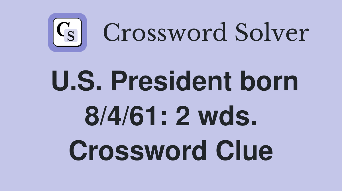 U.S. President born 8/4/61: 2 wds. Crossword Clue