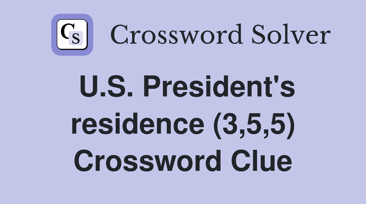 U.S. President's residence (3,5,5) Crossword Clue