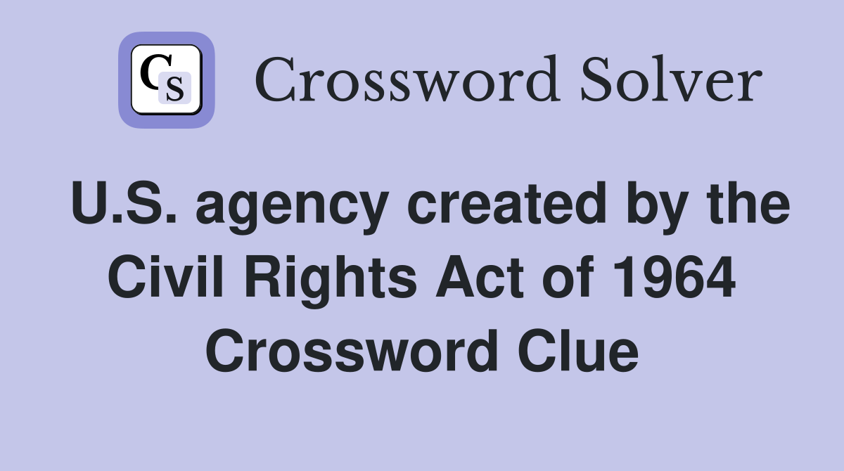 U.S. agency created by the Civil Rights Act of 1964 Crossword Clue