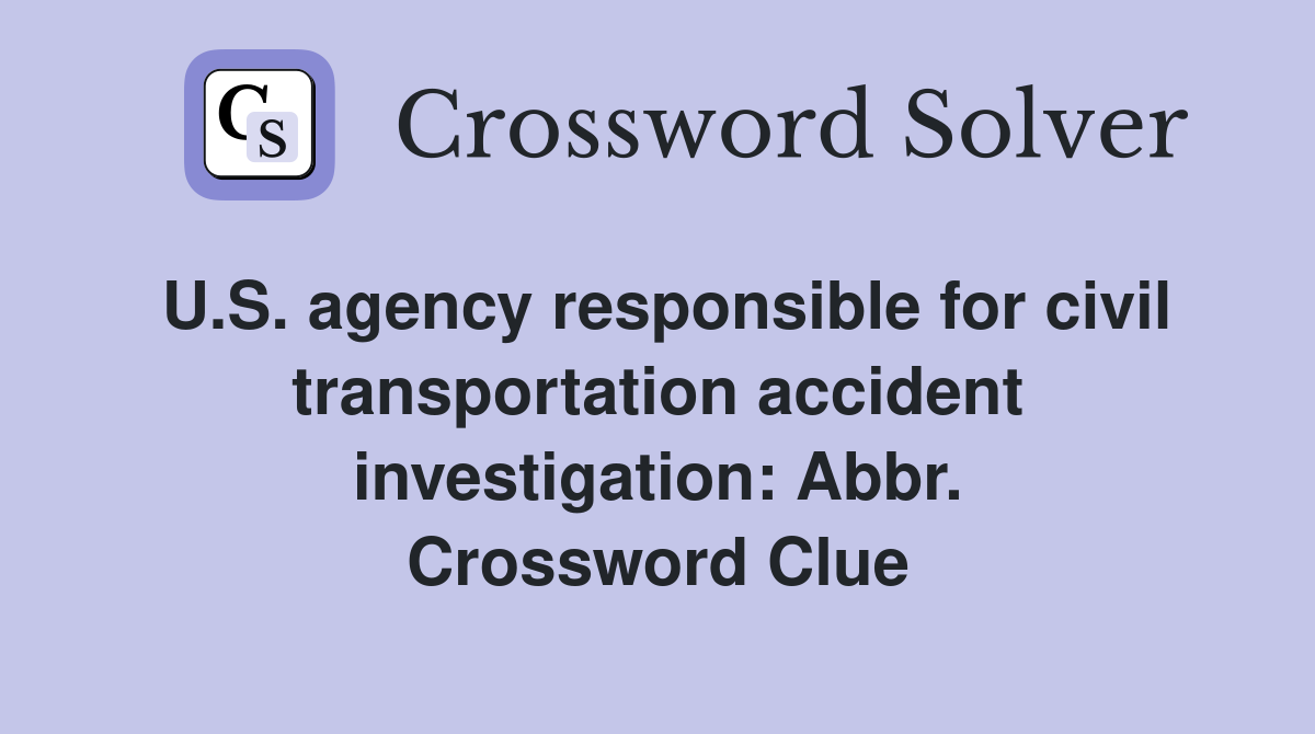 U.S. agency responsible for civil transportation accident investigation: Abbr. Crossword Clue
