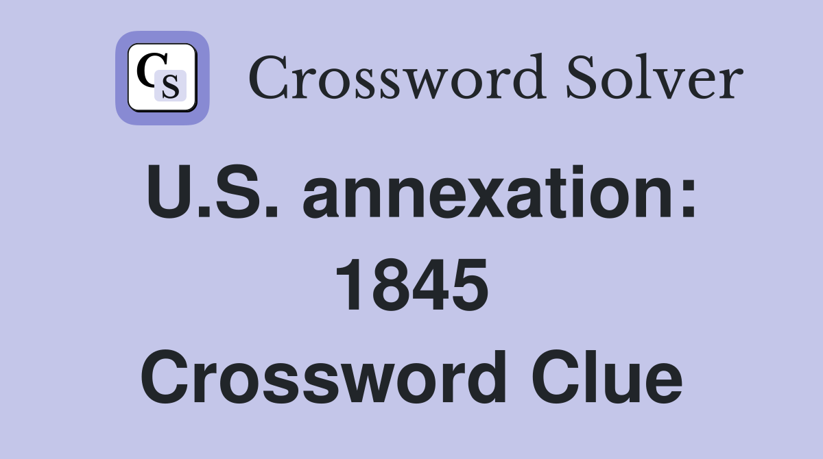 U.S. annexation: 1845 Crossword Clue