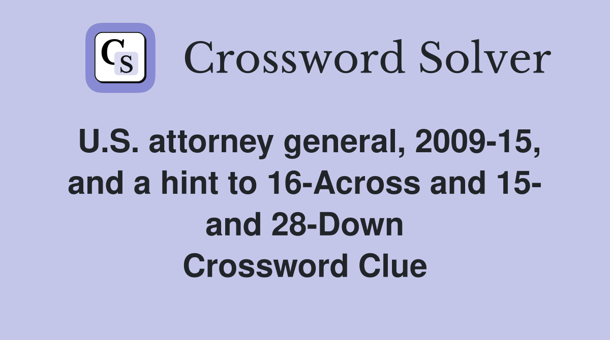 U.S. attorney general, 2009-15, and a hint to 16-Across and 15- and 28-Down Crossword Clue