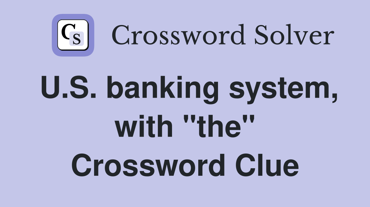 U.S. banking system, with "the" Crossword Clue