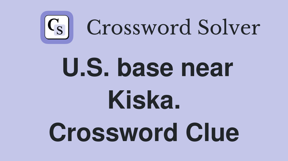 U.S. base near Kiska. Crossword Clue