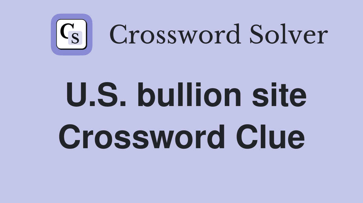 U.S. bullion site Crossword Clue