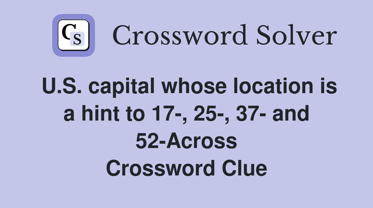 U.S. capital whose location is a hint to 17-, 25-, 37- and 52-Across Crossword Clue
