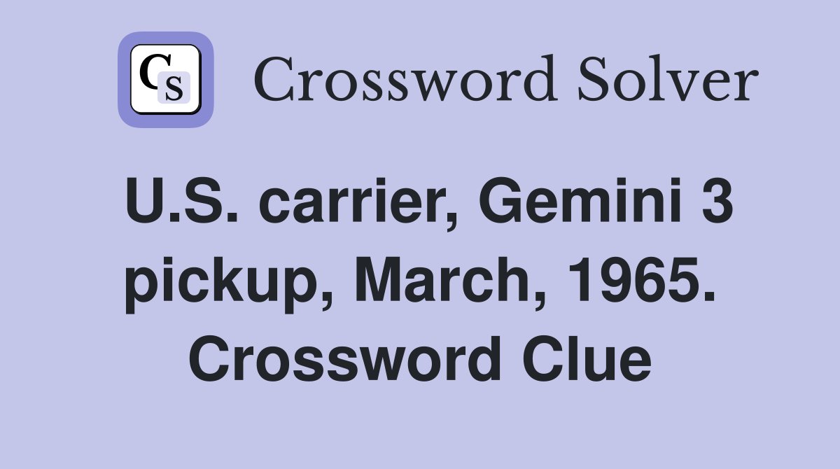 U.S. carrier, Gemini 3 pickup, March, 1965. Crossword Clue