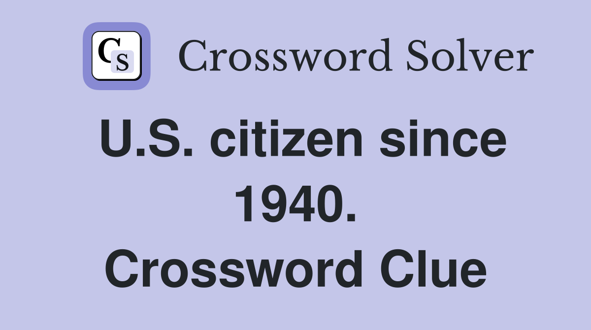 U.S. citizen since 1940. Crossword Clue