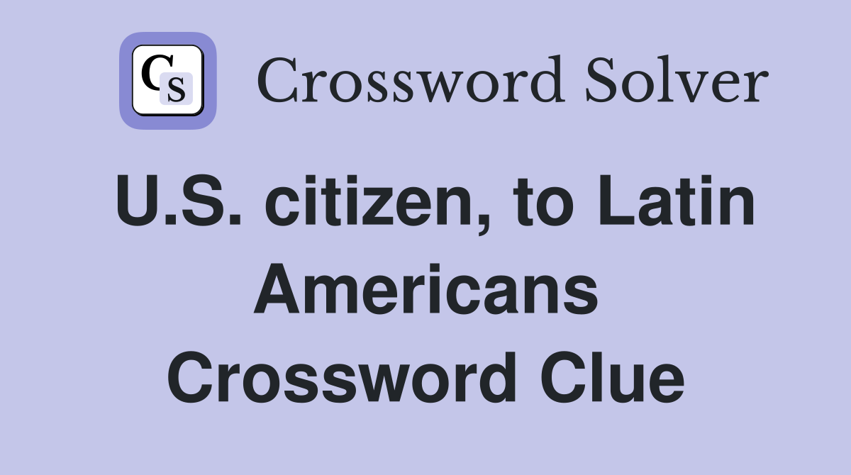 U.S. citizen, to Latin Americans Crossword Clue