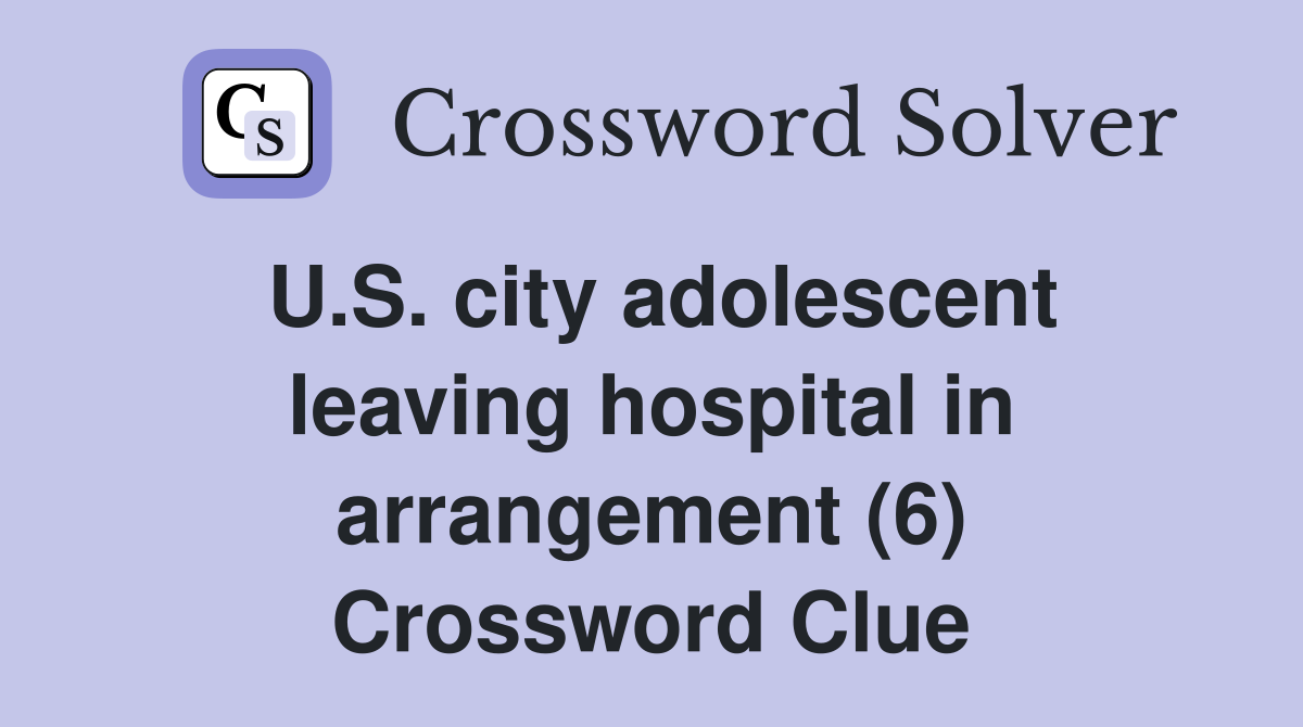 U.S. city adolescent leaving hospital in arrangement (6) Crossword Clue