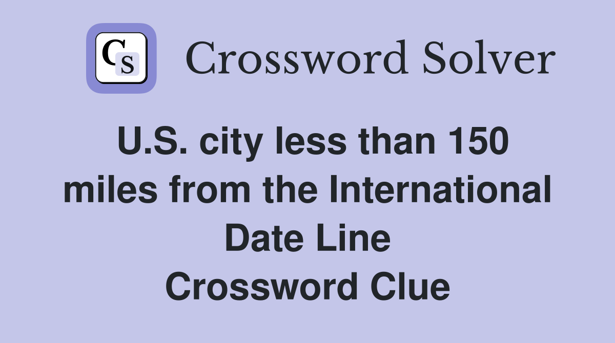 U.S. city less than 150 miles from the International Date Line Crossword Clue