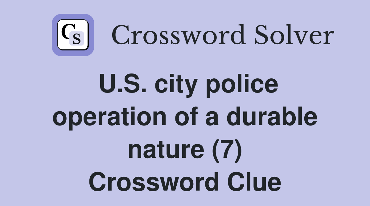 U.S. city police operation of a durable nature (7) Crossword Clue
