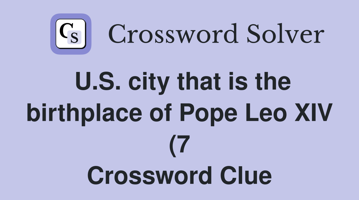U S city that is the birthplace of Pope Leo XIV (7) Crossword Clue U S city that is the birthplace of Pope Leo XIV (7) Crossword Clue