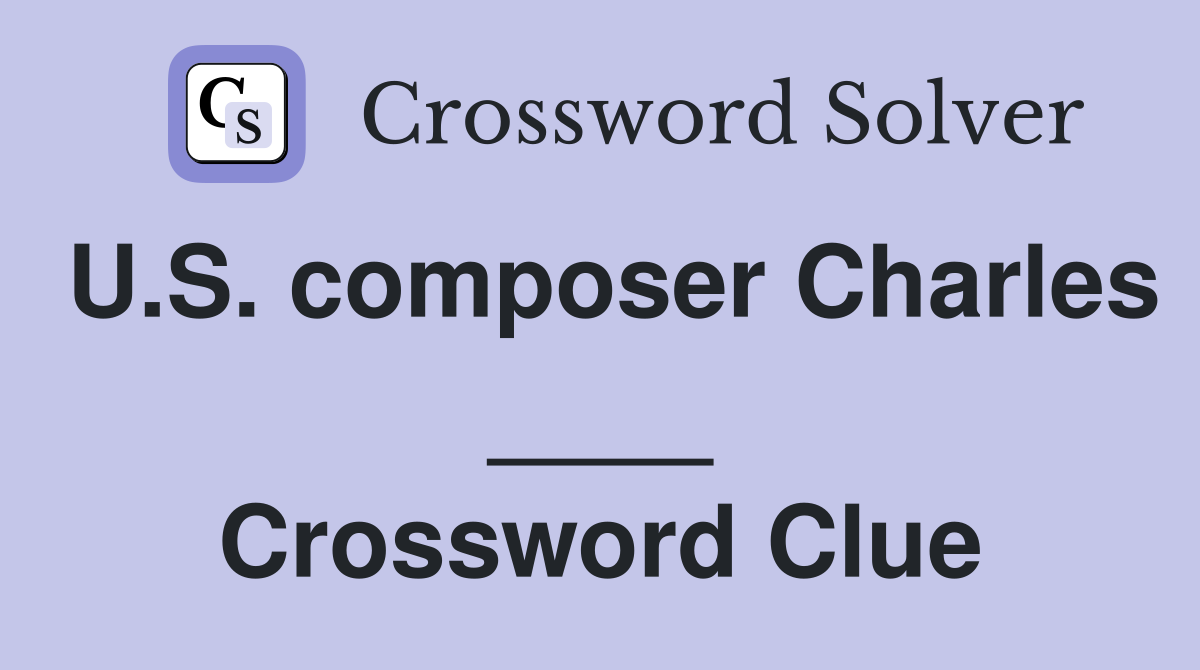 U.S. composer Charles ____ Crossword Clue