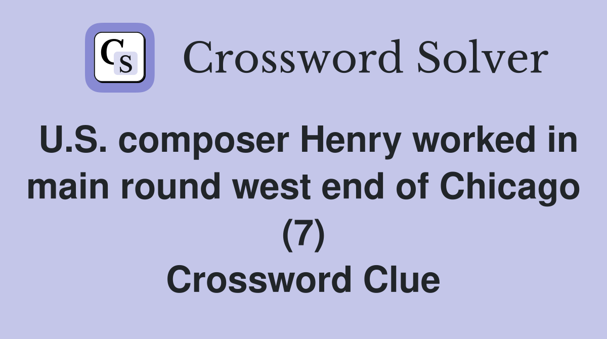 U.S. composer Henry worked in main round west end of Chicago (7) Crossword Clue