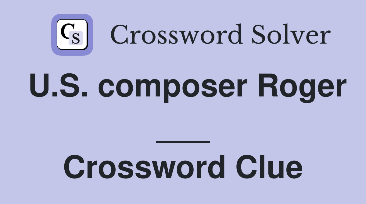 U.S. composer Roger ___ Crossword Clue