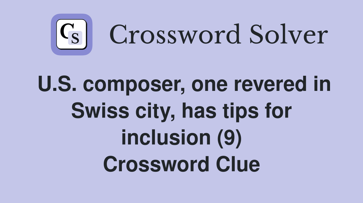 U.S. composer, one revered in Swiss city, has tips for inclusion (9) Crossword Clue