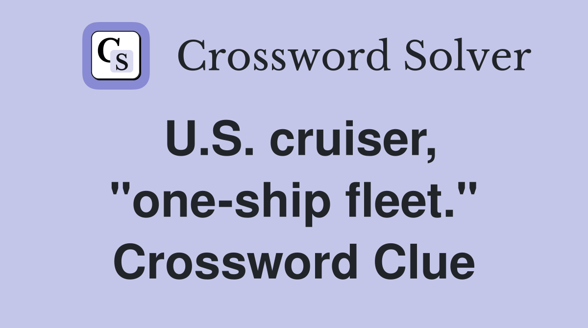 U.S. cruiser, "one-ship fleet." Crossword Clue