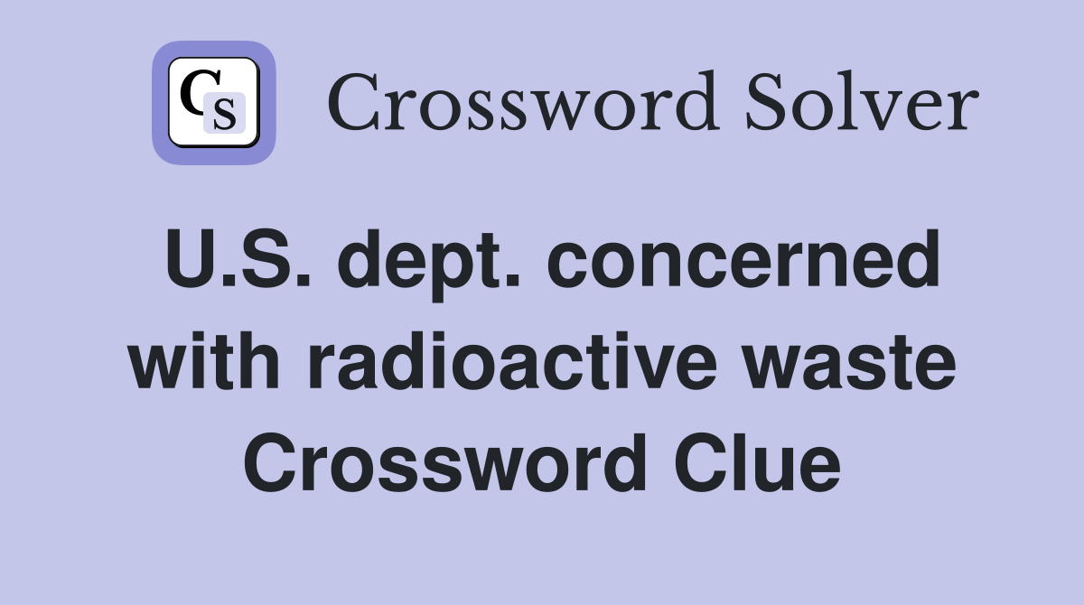U.S. dept. concerned with radioactive waste Crossword Clue