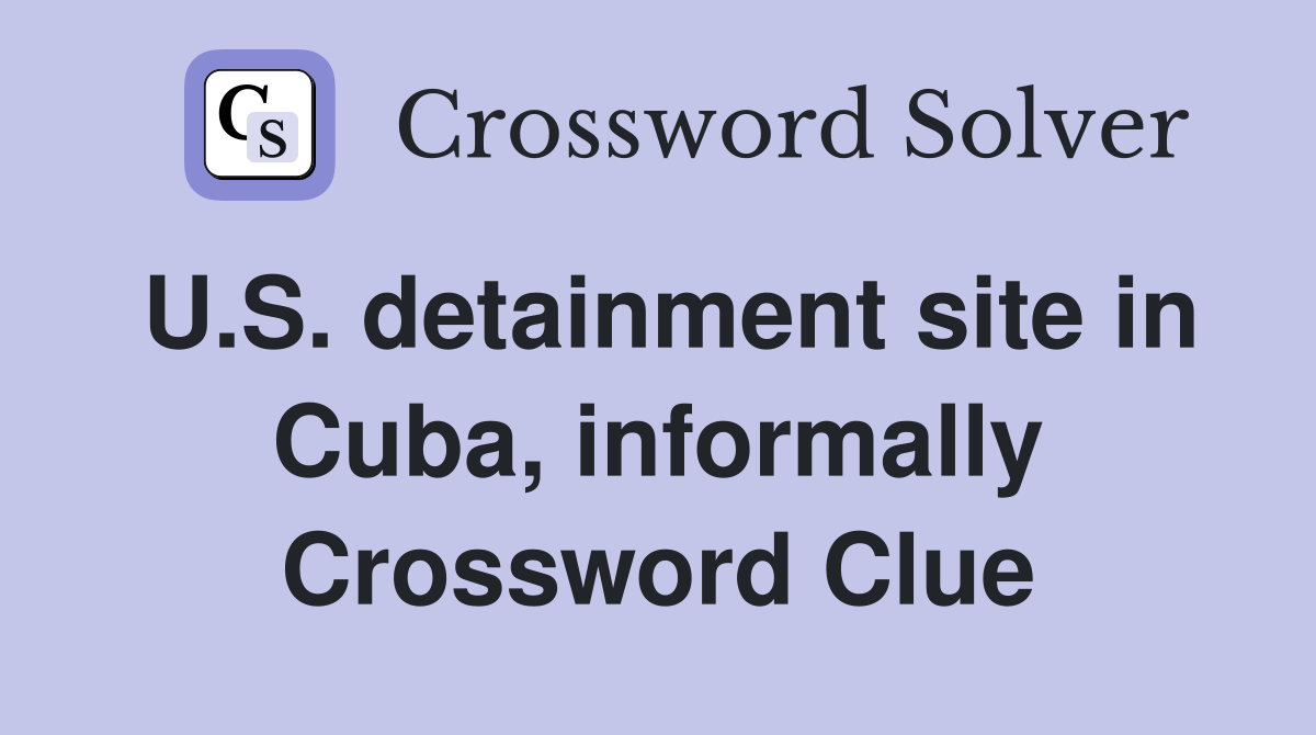 U.S. detainment site in Cuba, informally Crossword Clue