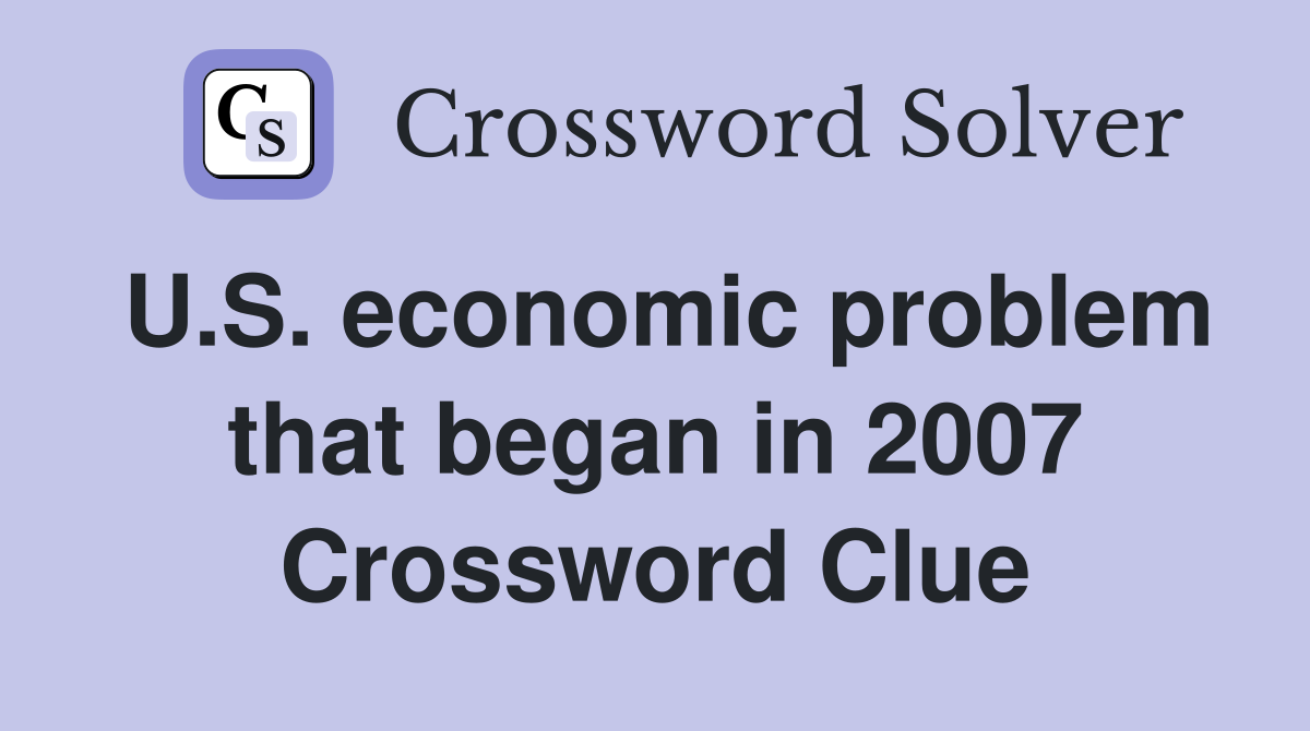 U.S. economic problem that began in 2007 Crossword Clue