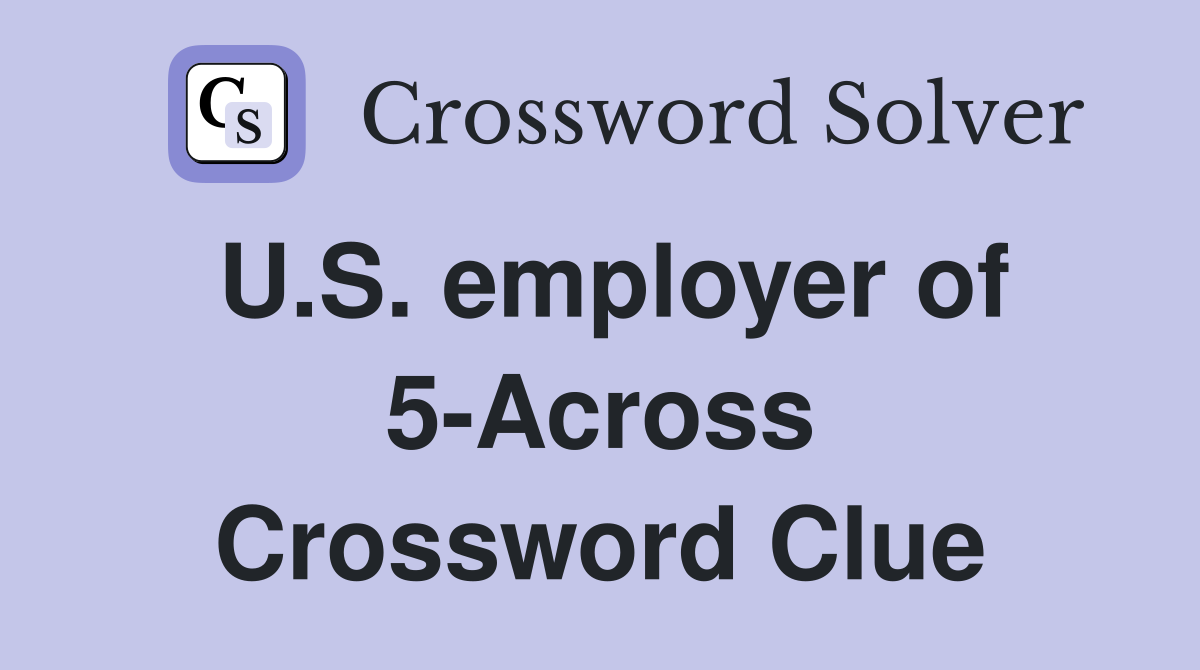 U.S. employer of 5-Across Crossword Clue