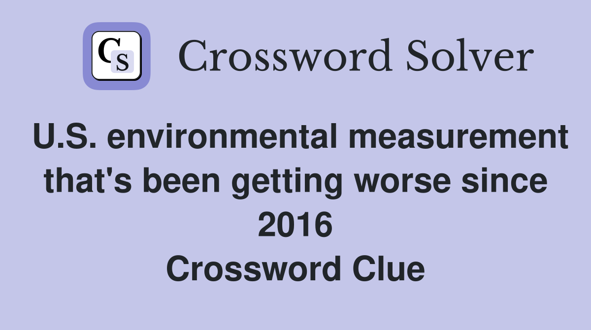U.S. environmental measurement that's been getting worse since 2016 Crossword Clue
